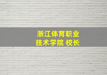 浙江体育职业技术学院 校长